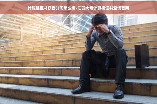 计算机证书获得时间怎么填-江苏大专计算机证书查询官网