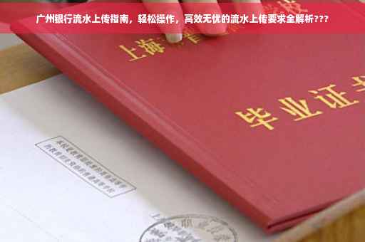广州银行流水上传指南，轻松操作，高效无忧的流水上传要求全解析???
