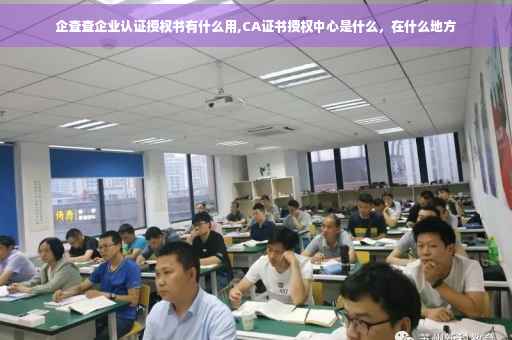 企查查企业认证授权书有什么用,CA证书授权中心是什么，在什么地方