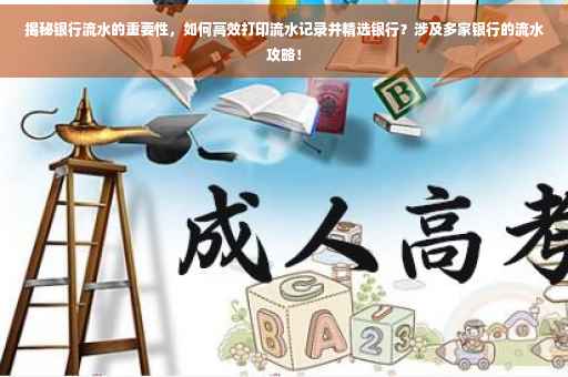 揭秘银行流水的重要性，如何高效打印流水记录并精选银行？涉及多家银行的流水攻略！