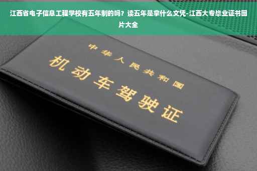 江西省电子信息工程学校有五年制的吗？读五年是拿什么文凭-江西大专毕业证书图片大全