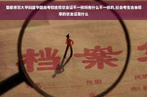 首都师范大学科德学院自考和统招毕业证不一样吗有什么不一样的,社会考生去单招拿的毕业证是什么