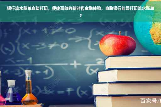 银行流水账单自助打印，便捷高效的新时代金融体验，自助银行能否打印流水账单？