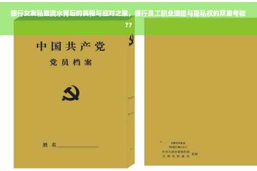 银行女友私查流水背后的真相与应对之策，银行员工职业道德与隐私权的双重考验??