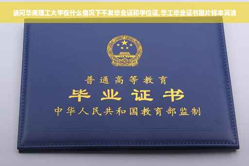 请问华南理工大学在什么情况下不发毕业证和学位证,华工毕业证书图片样本高清