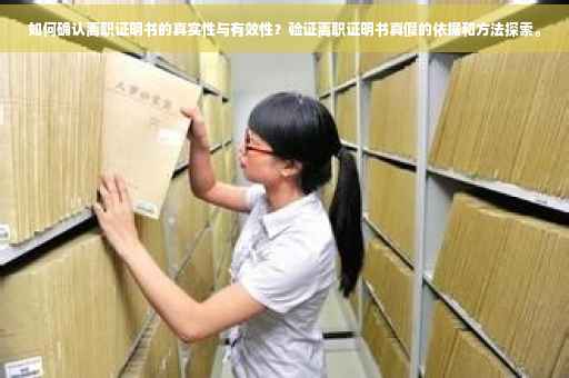 如何确认离职证明书的真实性与有效性？验证离职证明书真假的依据和方法探索。