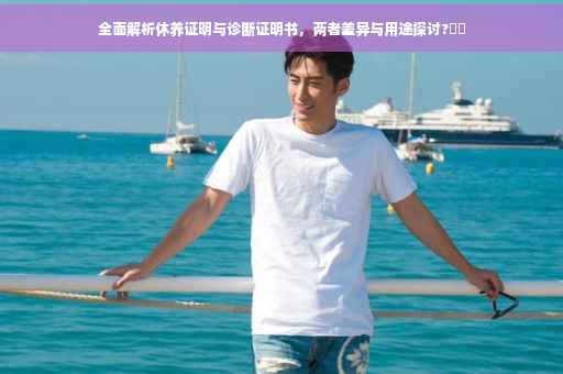 全面解析休养证明与诊断证明书，两者差异与用途探讨?⚡️