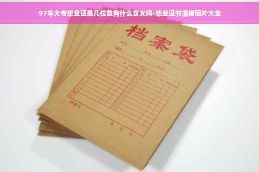 97年大专毕业证是几位数有什么含义吗-毕业证书清晰图片大全