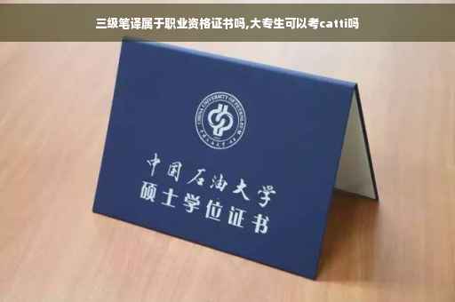 三级笔译属于职业资格证书吗,大专生可以考catti吗