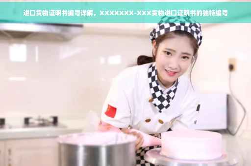 进口货物证明书编号详解，XXXXXXX-XXX货物进口证明书的独特编号