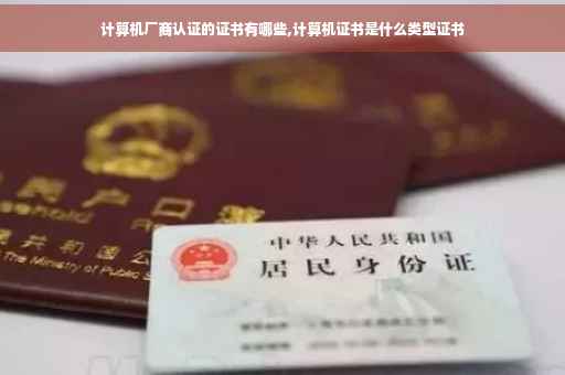计算机厂商认证的证书有哪些,计算机证书是什么类型证书