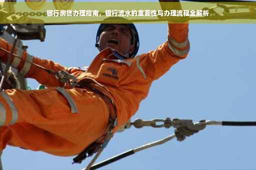 银行房贷办理指南，银行流水的重要性与办理流程全解析