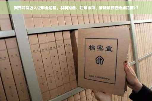 南充购房收入证明全解析，材料准备、注意事项、答疑及获取地点指南?✨