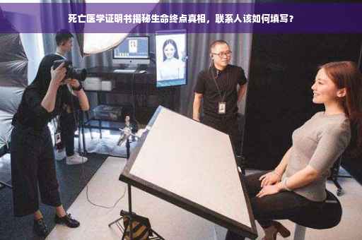 死亡医学证明书揭秘生命终点真相，联系人该如何填写？