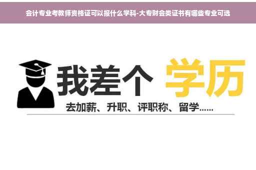 会计专业考教师资格证可以报什么学科-大专财会类证书有哪些专业可选