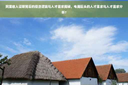 阿里收入证明背后的经济逻辑与人才需求揭秘，电商巨头的人才渴求与人才需求分析?