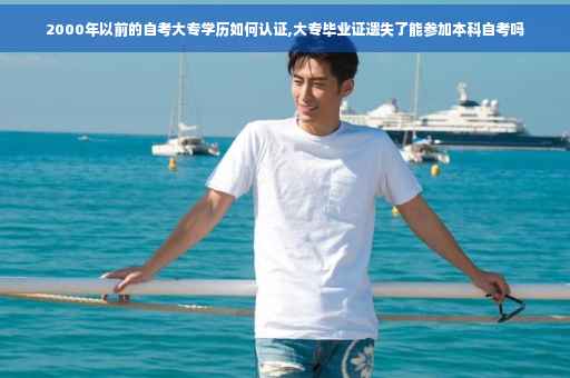 2000年以前的自考大专学历如何认证,大专毕业证遗失了能参加本科自考吗