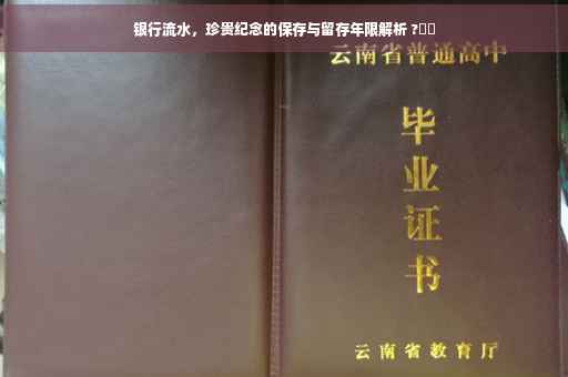 银行流水，珍贵纪念的保存与留存年限解析 ?⚡️