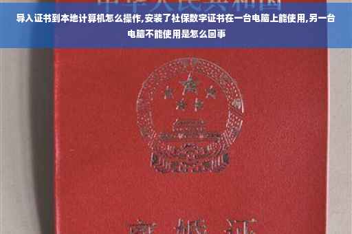 导入证书到本地计算机怎么操作,安装了社保数字证书在一台电脑上能使用,另一台电脑不能使用是怎么回事