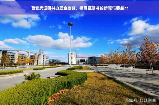 首套房证明书办理全攻略，撰写证明书的步骤与要点??