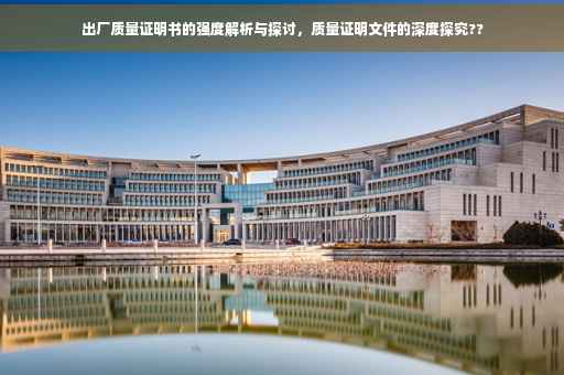 出厂质量证明书的强度解析与探讨，质量证明文件的深度探究??