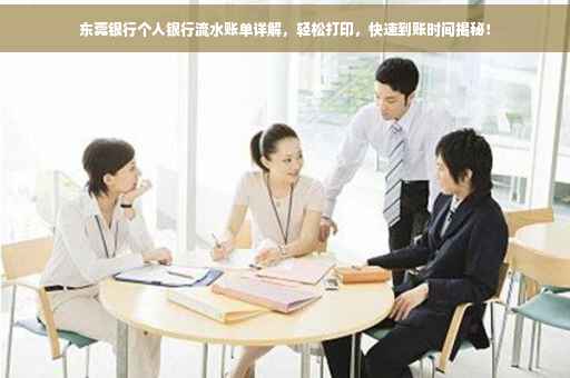 东莞银行个人银行流水账单详解，轻松打印，快速到账时间揭秘！