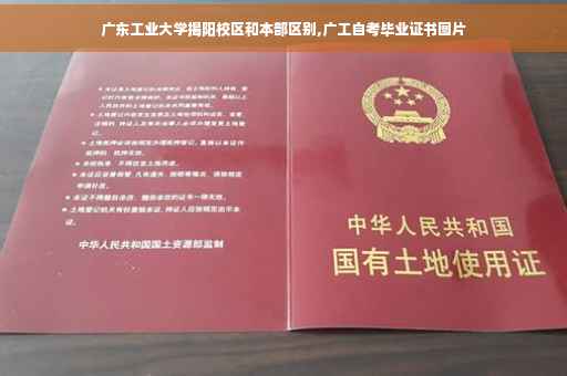 广东工业大学揭阳校区和本部区别,广工自考毕业证书图片