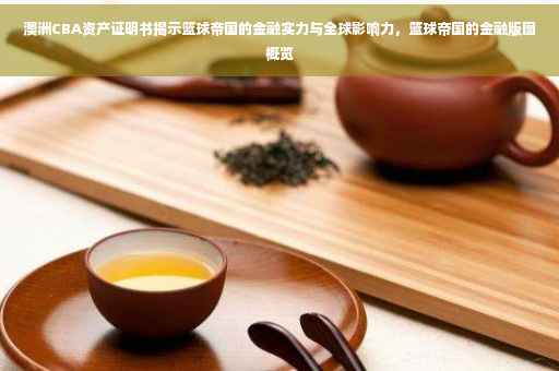 澳洲CBA资产证明书揭示篮球帝国的金融实力与全球影响力，篮球帝国的金融版图概览