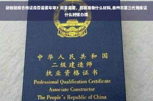 动物防疫合格证是否需要年审？如果需要，那要准备什么材料,泰州市第三代残疾证什么时候办理