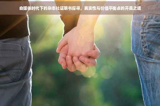 自媒体时代下的杂志社证明书探寻，真实性与价值平衡点的开具之道