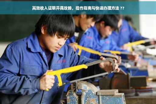 高效收入证明开具攻略，操作指南与快速办理方法 ??
