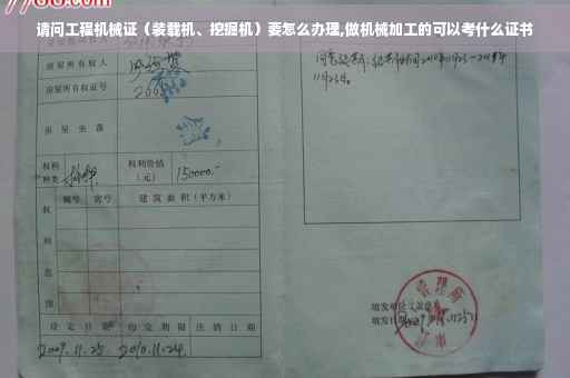请问工程机械证（装载机、挖掘机）要怎么办理,做机械加工的可以考什么证书