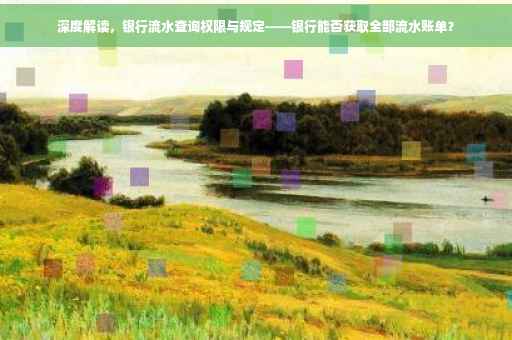 深度解读，银行流水查询权限与规定——银行能否获取全部流水账单？