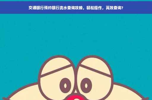 交通银行预约银行流水查询攻略，轻松操作，高效查询?