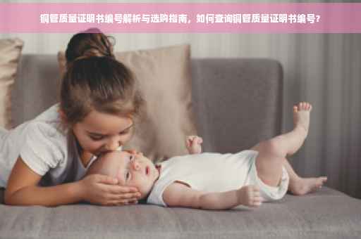 铜管质量证明书编号解析与选购指南，如何查询铜管质量证明书编号？