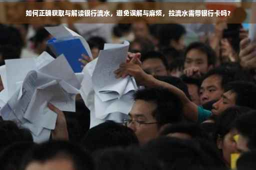 如何正确获取与解读银行流水，避免误解与麻烦，拉流水需带银行卡吗？
