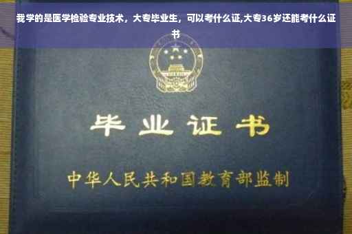我学的是医学检验专业技术，大专毕业生，可以考什么证,大专36岁还能考什么证书