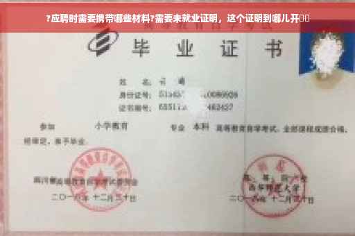 ?应聘时需要携带哪些材料?需要未就业证明，这个证明到哪儿开⚡️