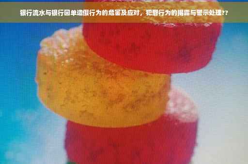 银行流水与银行回单造假行为的危害及应对，犯罪行为的揭露与警示处理??