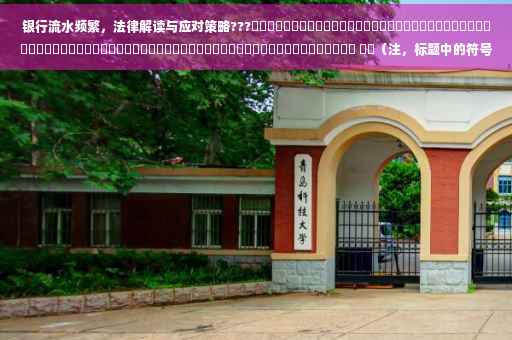 银行流水频繁，法律解读与应对策略???​​​​​​​​​​​​​​​​​​​​​​​​​​​​​​​​​​​​​​​​​​​​​​​​​​​​​​​​​​​​​​​​​​​​​​​​ ​​（注，标题中的符号可根据实际情况调整使用）