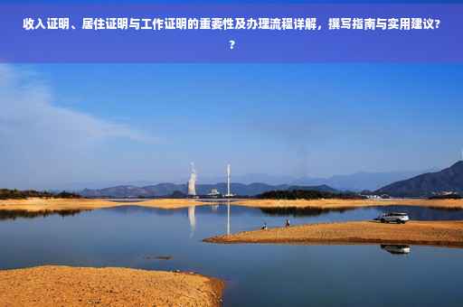 收入证明、居住证明与工作证明的重要性及办理流程详解，撰写指南与实用建议??