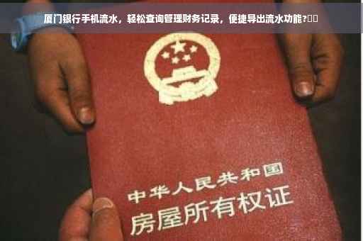厦门银行手机流水，轻松查询管理财务记录，便捷导出流水功能?⚡️