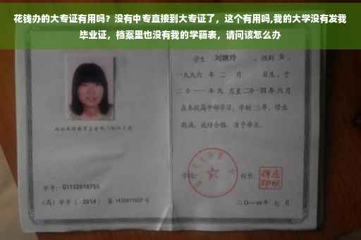 花钱办的大专证有用吗？没有中专直接到大专证了，这个有用吗,我的大学没有发我毕业证，档案里也没有我的学籍表，请问该怎么办