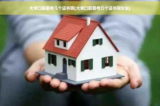 大专口腔要考几个证书呢(大专口腔要考几个证书呢女生) 大专口腔要考几个证书呢(大专口腔要考几个证书呢女生)