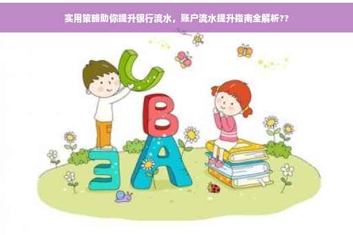 实用策略助你提升银行流水，账户流水提升指南全解析??