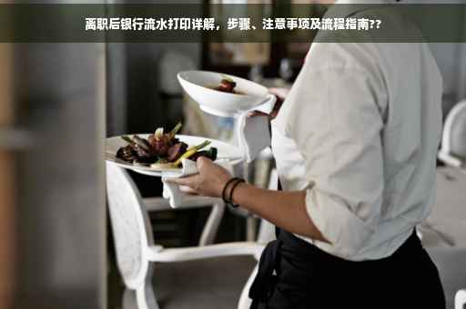 离职后银行流水打印详解，步骤、注意事项及流程指南??