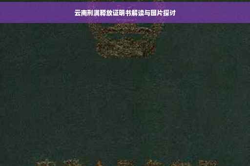 云南刑满释放证明书解读与图片探讨