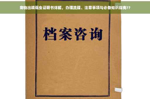宠物出境驱虫证明书详解，办理流程、注意事项与必备知识指南??