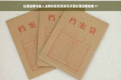社保证明与收入证明的区别及如何开具社保证明指南 ??