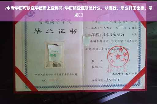 ?中专学历可以在学信网上查询吗?学历核查证明是什么，从哪找，怎么打印出来，急求⚡️